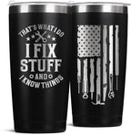 Father's Day Gift for Dad, Grandpa, Husband & Mechanics – 20oz Black Tumbler | I Fix Stuff & I Know Things - Funny Christmas Birthday Gift for Men | Dad Gifts